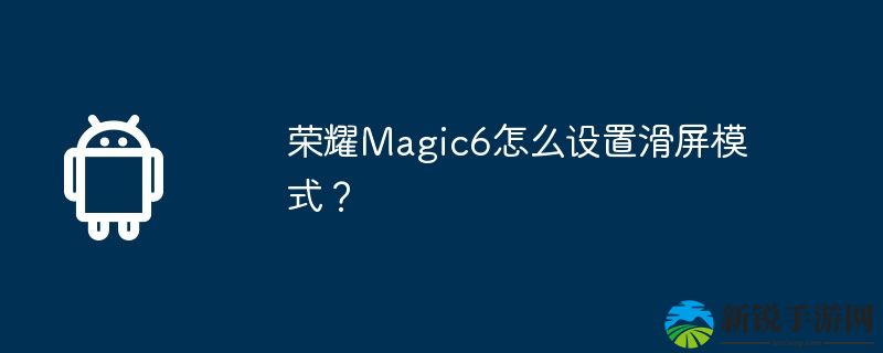 荣耀Magic6如何开启滑屏模式？
